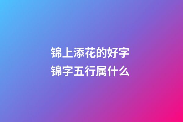 锦上添花的好字 锦字五行属什么